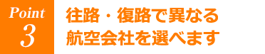 往路・復路で異なる航空会社を選べます