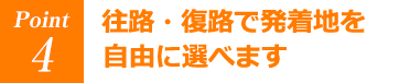 往路・復路で発着地を自由に選べます